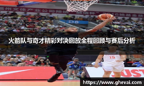 火箭队与奇才精彩对决回放全程回顾与赛后分析