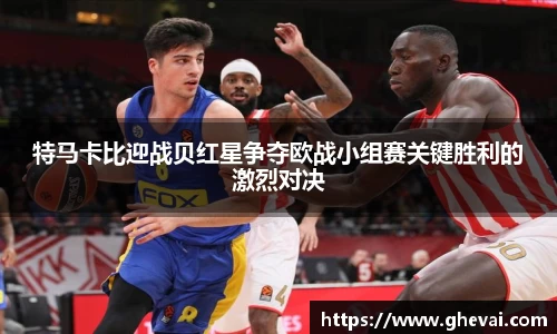 特马卡比迎战贝红星争夺欧战小组赛关键胜利的激烈对决